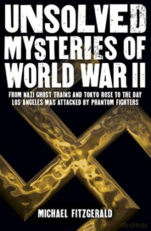Unsolved Mysteries of World War II: From the Nazi Ghost Train and 'Tokyo Rose' to the day Los Angeles was attacked by Phantom Fighters - Michael FitzGerald [KSIĄŻKA]