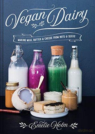 Vegan Dairy: Making milk, butter and cheese from nuts and grains: Making milk, butter and cheese from nuts and seeds - Emelie Holm [KSIĄŻKA]