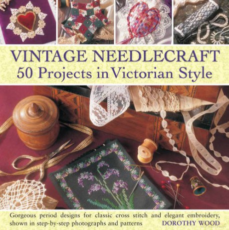 Vintage Needlecraft: 50 Projects in Victorian Style: Gorgeous Period Designs for Classic Cross Stitch and Elegant Embroidery, Shown in Step-By-Step Photographs and Patterns - Dorothy Wood [KSIĄŻKA]