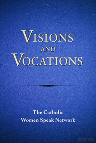 Visions and Vocations: Women Responding to God's Call - The Catholic Women Speak Network [KSIĄŻKA]