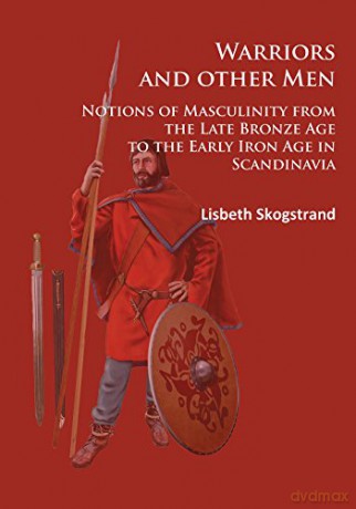 Warriors and other Men: Notions of Masculinity from the Late Bronze Age to the Early Iron Age in Scandinavia - Lisbeth Skogstrand [KSIĄŻKA]