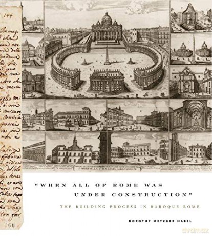 When All of Rome Was Under Construction: The Building Process in Baroque Rome - Dorothy Metzger Habel [KSIĄŻKA]