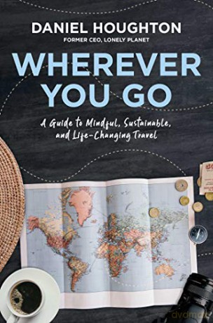 Wherever You Go: A Guide to Mindful, Sustainable, and Life-Changing Travel - Daniel Houghton [KSIĄŻKA]