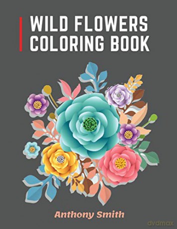 Wild Flowers Coloring Book: 34 Beautiful Wild Flowers For Adults to Relax! | Creative Art Designs - Anthony Smith [KSIĄŻKA]