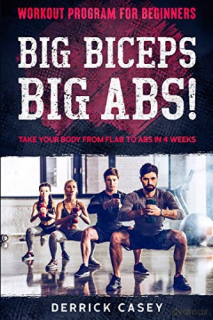 Workout Program For Beginners: BIG BICEPS BIG ABS! - Take Your Body From Flab To Abs in 4 Weeks - Derrick Casey [KSIĄŻKA]
