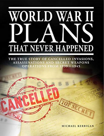 World War II Plans That Never Happened: The True Story of Cancelled Invasions, Assassinations and Secret Weapons Operations from 1939-1945 - Michael Kerrigan [KSIĄŻKA]
