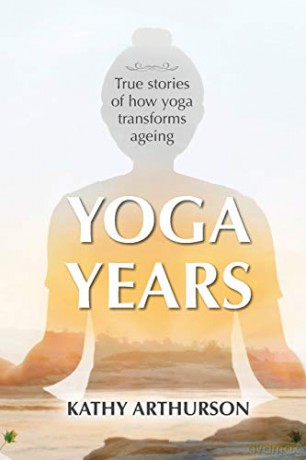 Yoga Years: True stories of how yoga transforms ageing - Kathy Arthurson [KSIĄŻKA]