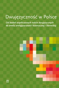 Dwujęzyczność w Polsce. Od badań współczesnych rodzin dwujęzycznych do analiz wielojęzyczności historycznej i literackiej [KSIĄŻKA]
