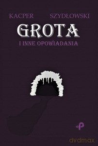 Grota i inne opowiadania - Kacper Szydłowski [KSIĄŻKA]