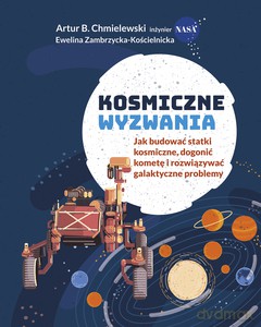 Kosmiczne wyzwania. Jak budować statki kosmiczne, dogonić kometę i rozwiązywać galaktyczne problemy - B. Chmielewski Artur, E. Zambrzycka-Kościelnicka [KSIĄŻKA]