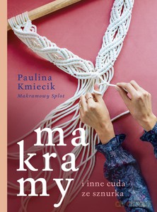 Makramy i inne cuda ze sznurka - Paulina Kmiecik [KSIĄŻKA]