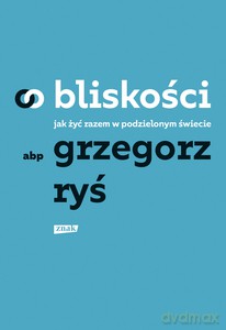 O bliskości. Jak żyć razem w podzielonym świecie - Grzegorz Ryś [KSIĄŻKA]