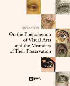 On the Phenomenon of Visual Arts and the Meanders of Their Preservation - Iwona Szmelter [KSIĄŻKA]