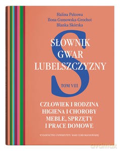 Słownik gwar Lubelszczyzny (Tom 8) Człowiek i rodzina. Higiena i choroby. Meble, sprzęty i prace domowe - Halina Pelcowa [KSIĄŻKA]