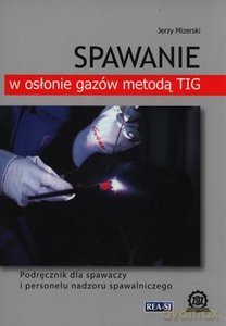 Spawanie w osłonie gazów metodą TIG - Jerzy Mizerski [KSIĄŻKA]