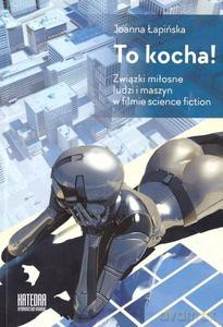 To kocha! Związki miłosne ludzi i maszyn w filmie science fiction - Joanna Łapińska [KSIĄŻKA]