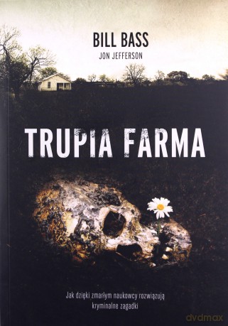 Trupia farma. Sekrety legendarnego laboratorium sądowego, gdzie zmarli opowiadają swoje historie - Bill Bass, Jon Jefferson [KSIĄŻKA]