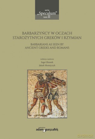 Barbarzyńcy w oczach starożytnych Greków i Rzymian - Inga Głuszek, Jakub Mosiejczyk [KSIĄŻKA]