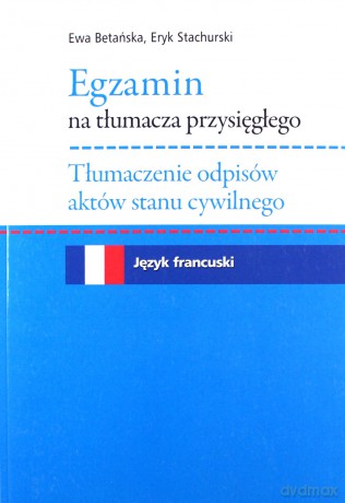 Egzamin na tłumacza przysięgłego Tłumaczenie odpisów aktów stanu cywilnego. Język francuski - Ewa Betańska, Eryk Stachurski [KSIĄŻKA]