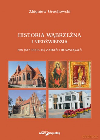 Historia Wąbrzeźna i Niedźwiedzia 655 (615 plus 40) zadań i rozwiązań - Zbigniew Grochowski [KSIĄŻKA]