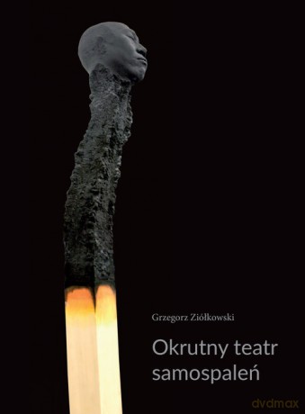 Okrutny teatr samospaleń - Grzegorz Ziółkowski [KSIĄŻKA]
