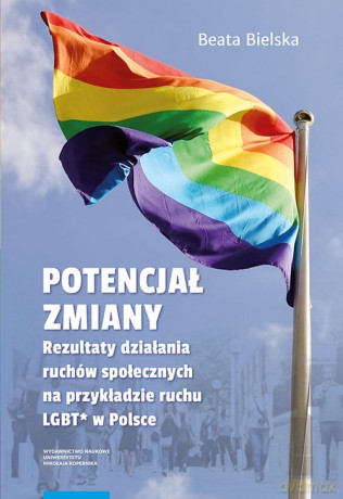 Potencjał zmiany Rezultaty działania ruchu społecznego na przykładzie aktywizmu LGBT* w Polsce - Beata Bielska [KSIĄŻKA]