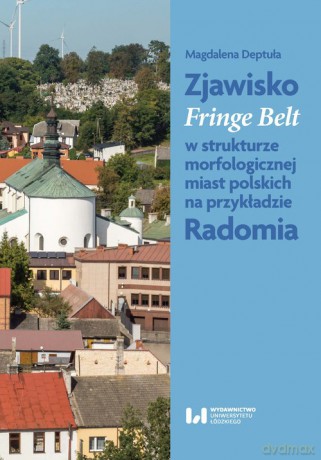 Zjawisko Fringe Belt w strukturze morfologicznej miast polskich na przykładzie Radomia - Magdalena Deptuła [KSIĄŻKA]