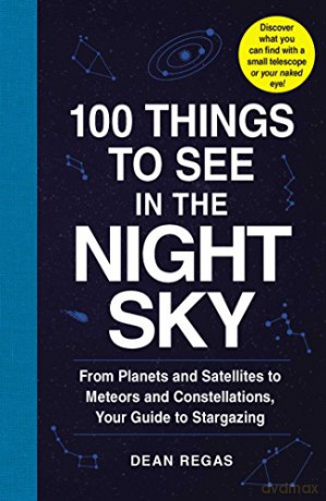 100 Things to See in the Night Sky: From Planets and Satellites to Meteors and Constellations, Your Guide to Stargazing - Dean Regas [KSIĄŻKA]