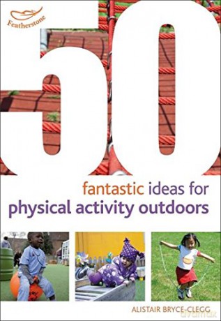50 Fantastic Ideas for Physical Activity Outdoors - Alistair Bryce-Clegg [KSIĄŻKA]