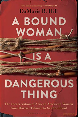 A Bound Woman Is a Dangerous Thing: The Incarceration of African American Women from Harriet Tubman to Sandra Bland - DaMaris Hill [KSIĄŻKA]