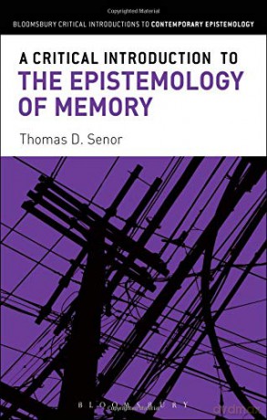 A Critical Introduction to the Epistemology of Memory (Bloomsbury Critical Introductions to Contemporary Epistemology) - Thomas D. Senor [KSIĄŻKA]
