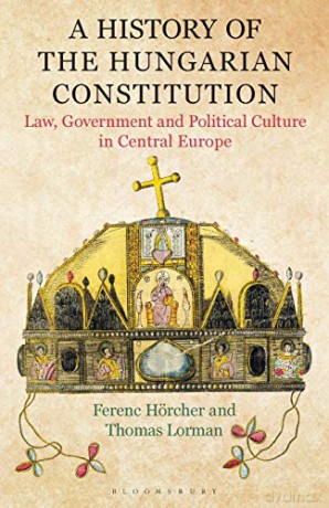 A History of the Hungarian Constitution: Law, Government and Political Culture in Central Europe - Ferenc Hoercher [KSIĄŻKA]