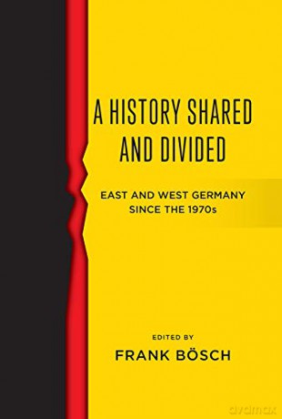 A History Shared and Divided: East and West Germany since the 1970s - Frank Bösch [KSIĄŻKA]