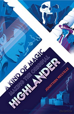 A Kind of Magic: Making the Original Highlander - Jonathan Melville [KSIĄŻKA]