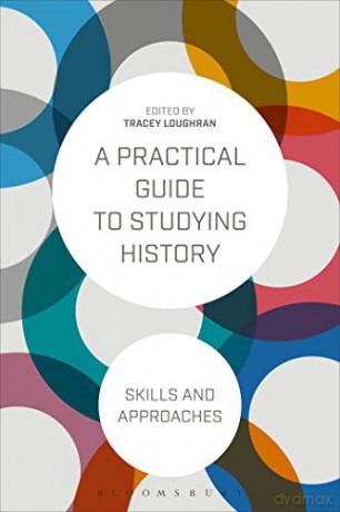 A Practical Guide to Studying History: Skills and Approaches - Tracey Loughran [KSIĄŻKA]