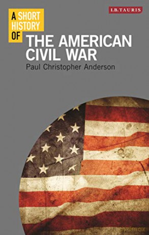 A Short History of the American Civil War (I.B. Tauris Short Histories) - Paul Christopher Anderson [KSIĄŻKA]