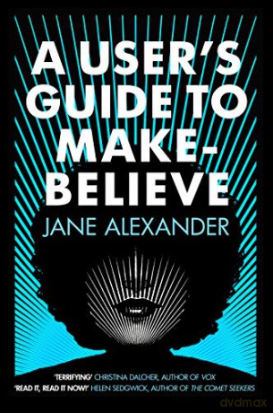 A User's Guide to Make-Believe: An all-too-plausible thriller that will have you gripped - Jane Alexander [KSIĄŻKA]