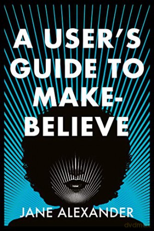 A User's Guide to Make-Believe: An all-too-plausible thriller that will have you gripped - Jane Alexander [KSIĄŻKA]