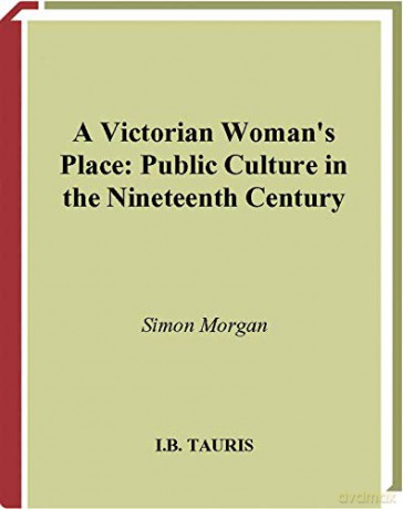 A Victorian Woman's Place: Public Culture in the Nineteenth Century (International Library of Historical Studies) - Simon Morgan [KSIĄŻKA]