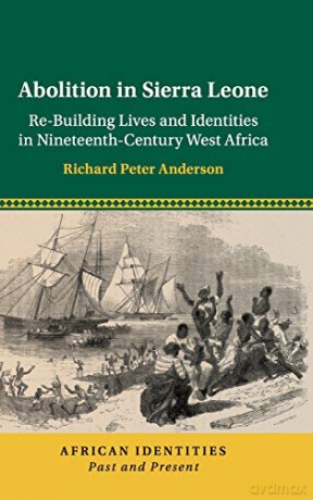 Abolition in Sierra Leone: Re-Building Lives and Identities in Nineteenth-Century West Africa (African Identities: Past and Present) - Richard Peter Anderson [KSIĄŻKA]