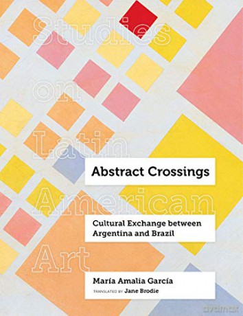 Abstract Crossings: Cultural Exchange between Argentina and Brazil (Studies on Latin American Art) - Maria Amalia Garcia [KSIĄŻKA]