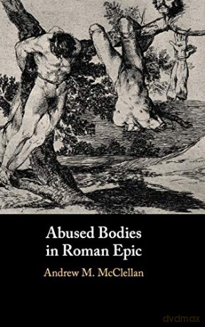 Abused Bodies in Roman Epic - Andrew M. McClellan [KSIĄŻKA]