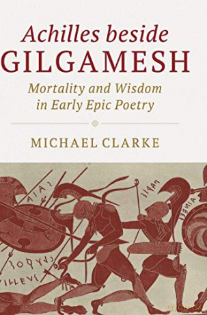 Achilles beside Gilgamesh: Mortality and Wisdom in Early Epic Poetry - Michael Clarke [KSIĄŻKA]