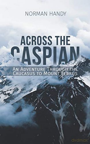 Across the Caspian: An Adventure Through the Caucasus to Mount Elbrus - Norman Handy [KSIĄŻKA]