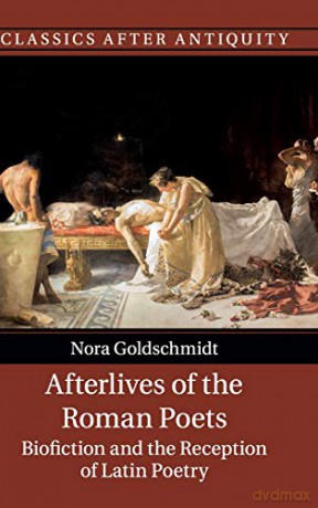 Afterlives of the Roman Poets: Biofiction and the Reception of Latin Poetry (Classics after Antiquity) - Nora Goldschmidt [KSIĄŻKA]