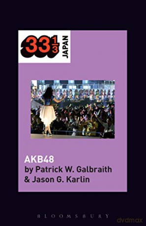 AKB48 (33 1/3 Japan) - Patrick W. Galbraith [KSIĄŻKA]