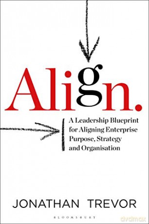 Align: A Leadership Blueprint for Aligning Enterprise Purpose, Strategy and Organization: A Leadership Blueprint for Aligning Enterprise Purpose, Strategy and Organisation - Jonathan Trevor [KSIĄŻKA]