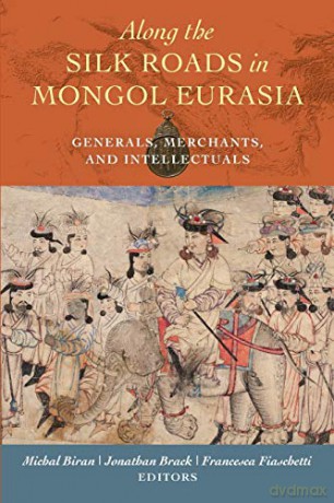 Along the Silk Roads in Mongol Eurasia: Generals, Merchants, and Intellectuals - Michal Biran [KSIĄŻKA]