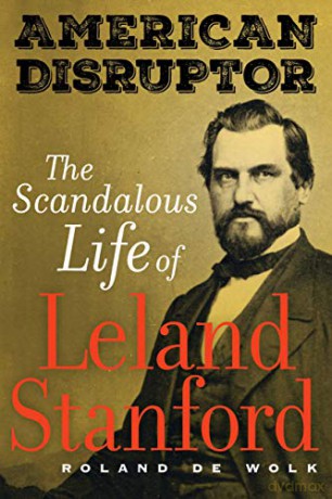 American Disruptor: The Scandalous Life of Leland Stanford - Roland De Wolk [KSIĄŻKA]