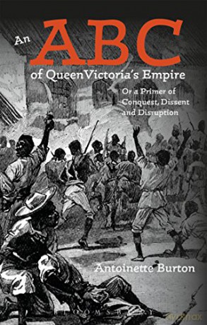 An ABC of Queen Victoria's Empire: Or a Primer of Conquest, Dissent and Disruption - Antoinette Burton [KSIĄŻKA]
